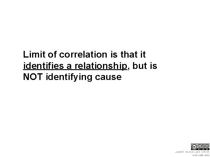 Limit of correlation is that it identifies a relationship, but is NOT identifying cause