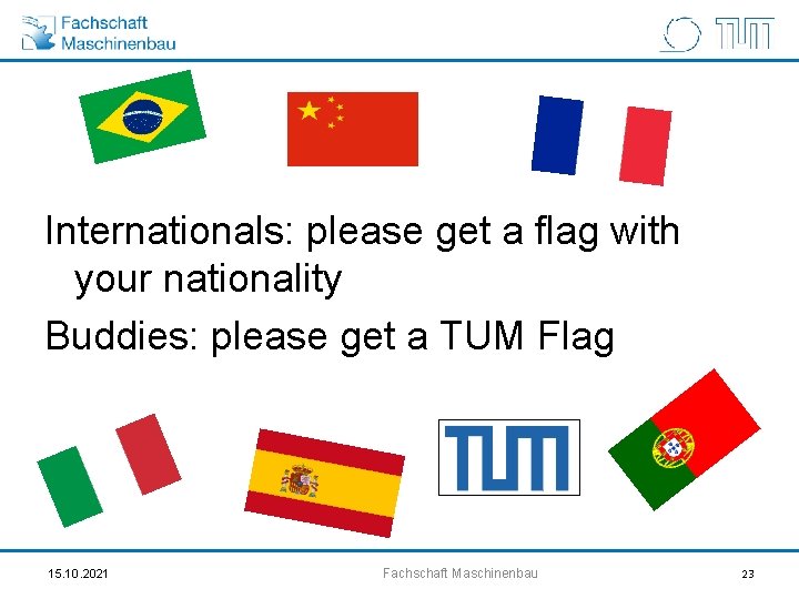 Internationals: please get a flag with your nationality Buddies: please get a TUM Flag
