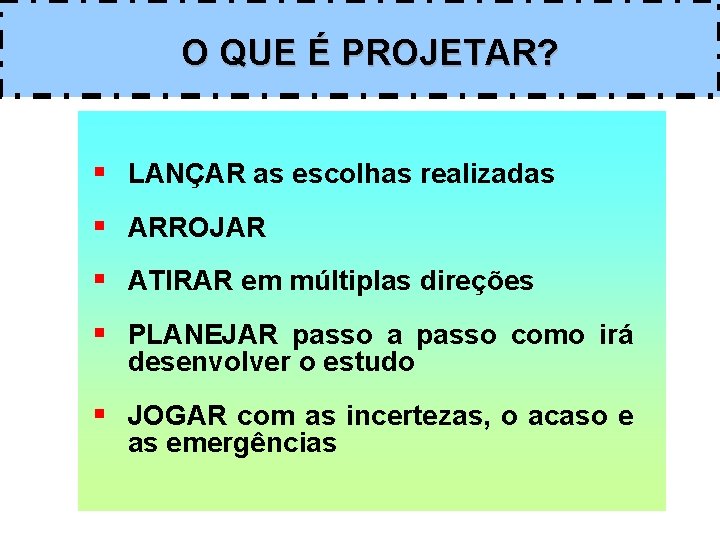 O QUE É PROJETAR? § LANÇAR as escolhas realizadas § ARROJAR § ATIRAR em