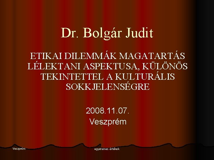 Dr. Bolgár Judit ETIKAI DILEMMÁK MAGATARTÁS LÉLEKTANI ASPEKTUSA, KÜLÖNÖS TEKINTETTEL A KULTURÁLIS SOKKJELENSÉGRE 2008. Dr. Bolgár Judit ETIKAI DILEMMÁK MAGATARTÁS LÉLEKTANI ASPEKTUSA, KÜLÖNÖS TEKINTETTEL A KULTURÁLIS SOKKJELENSÉGRE 2008.