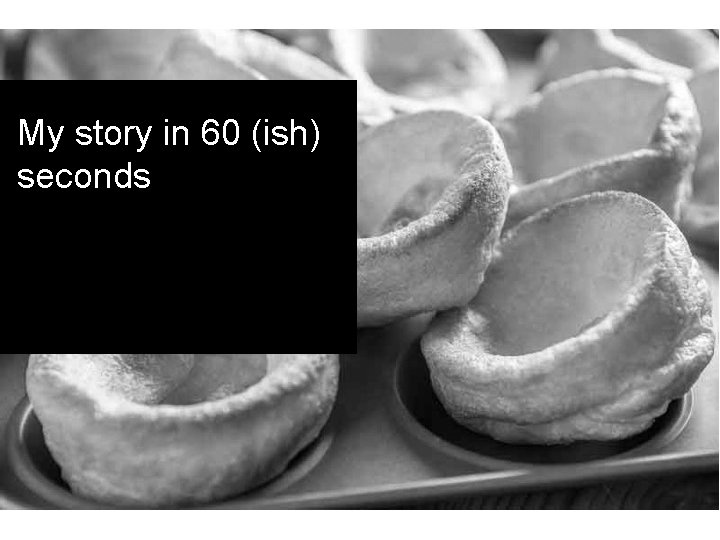 My story in 60 (ish) seconds 
