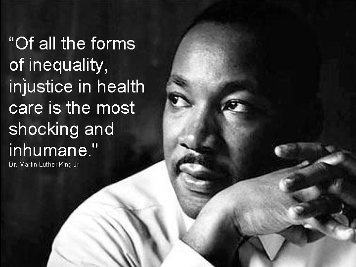 “Of all the forms of. inequality, injustice in health care is the most shocking