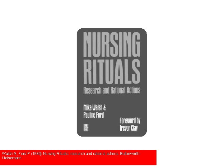 Walsh M, Ford P (1989) Nursing Rituals: research and rational actions. Butterworth. Heinemann 
