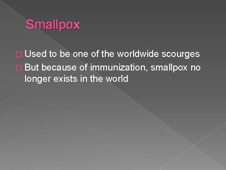 Smallpox � Used to be one of the worldwide scourges � But because of