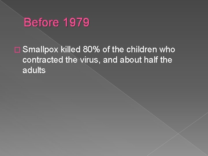 Before 1979 � Smallpox killed 80% of the children who contracted the virus, and