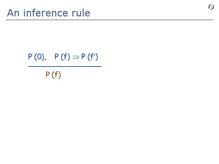 An inference rule P (0), P (f) P (f’) ________ P (f) 