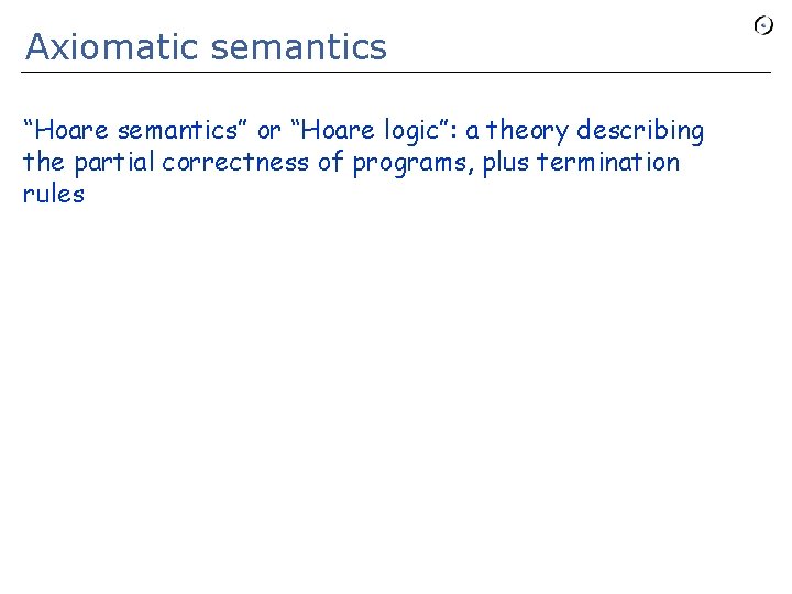 Axiomatic semantics “Hoare semantics” or “Hoare logic”: a theory describing the partial correctness of