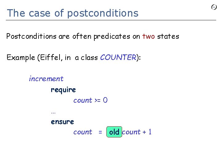 The case of postconditions Postconditions are often predicates on two states Example (Eiffel, in