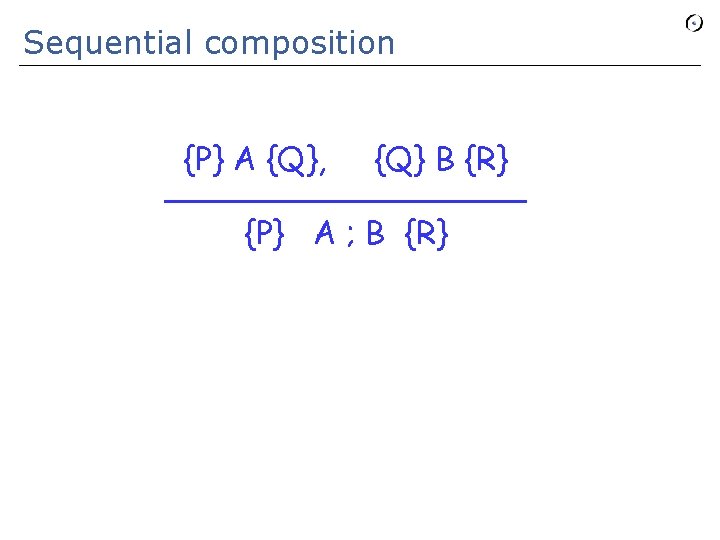 Sequential composition {P} A {Q}, {Q} B {R} _________ {P} A ; B {R}