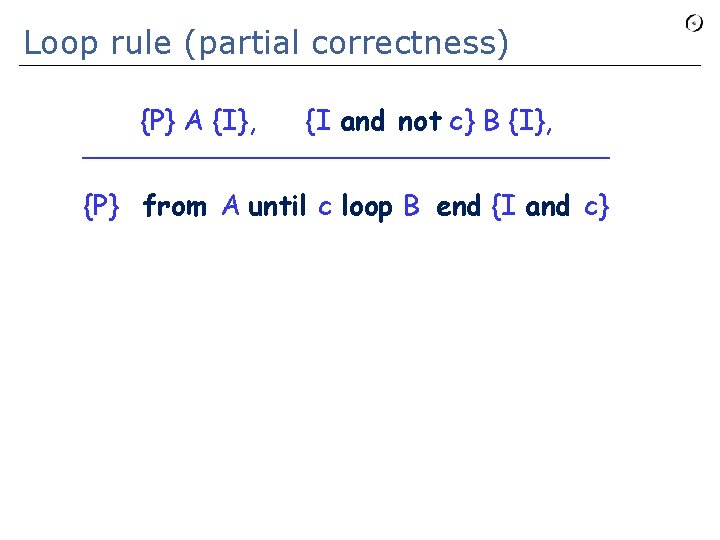 Loop rule (partial correctness) {P} A {I}, {I and not c} B {I}, _______________