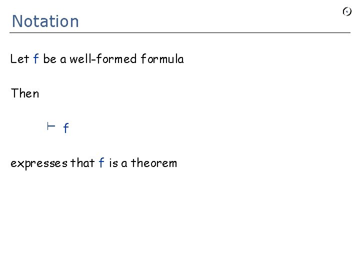 Notation Let f be a well-formed formula Then ⊢ f expresses that f is