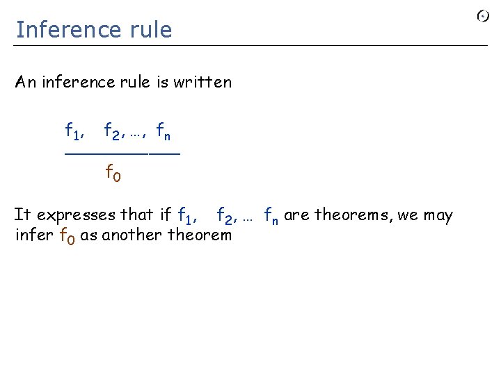 Inference rule An inference rule is written f 1, f 2, …, fn ______