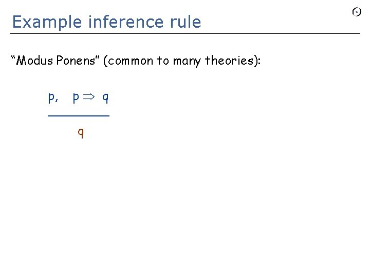 Example inference rule “Modus Ponens” (common to many theories): p, p q ____ q