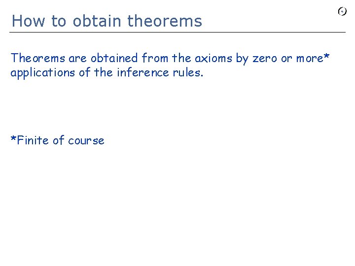 How to obtain theorems Theorems are obtained from the axioms by zero or more*