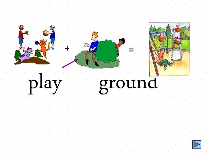 + play = ground 