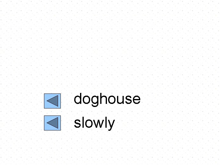 doghouse slowly 