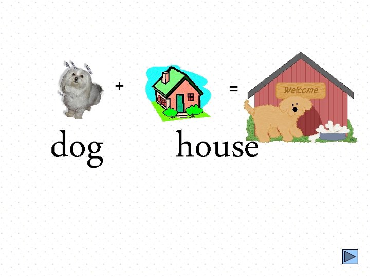 + dog = house 