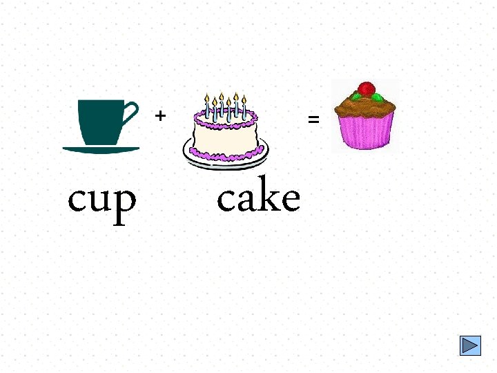 + cup = cake 