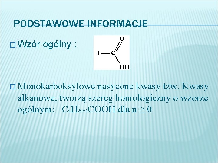 PODSTAWOWE INFORMACJE � Wzór ogólny : � Monokarboksylowe nasycone kwasy tzw. Kwasy alkanowe, tworzą