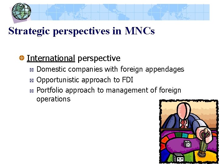 Strategic perspectives in MNCs International perspective Domestic companies with foreign appendages Opportunistic approach to