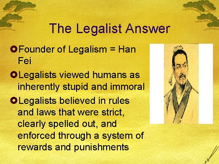 The Legalist Answer £Founder of Legalism = Han Fei £Legalists viewed humans as inherently