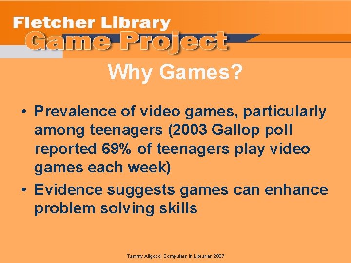 Why Games? • Prevalence of video games, particularly among teenagers (2003 Gallop poll reported
