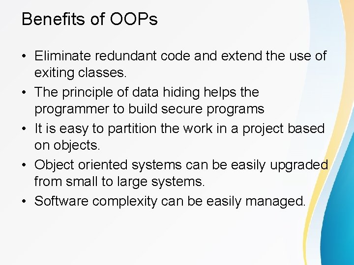 Benefits of OOPs • Eliminate redundant code and extend the use of exiting classes. Benefits of OOPs • Eliminate redundant code and extend the use of exiting classes.