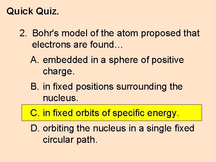 Quick Quiz. 2. Bohr's model of the atom proposed that electrons are found… A.