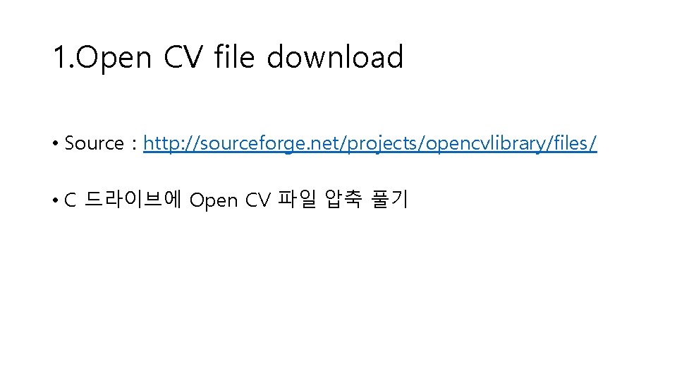 1. Open CV file download • Source : http: //sourceforge. net/projects/opencvlibrary/files/ • C 드라이브에