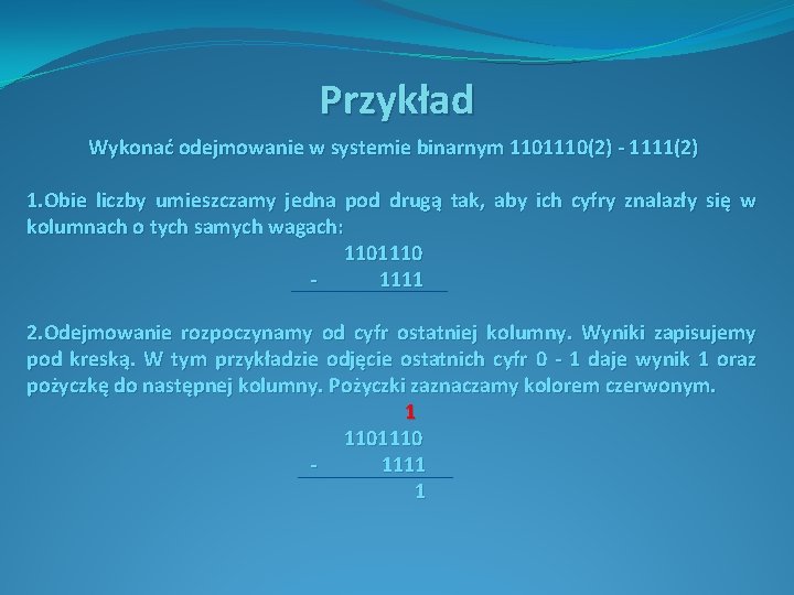 Przykład Wykonać odejmowanie w systemie binarnym 1101110(2) - 1111(2) 1. Obie liczby umieszczamy jedna