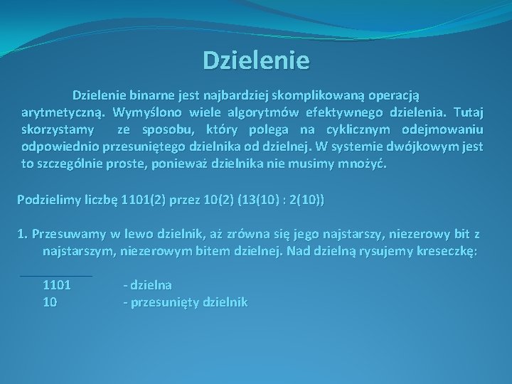 Dzielenie binarne jest najbardziej skomplikowaną operacją arytmetyczną. Wymyślono wiele algorytmów efektywnego dzielenia. Tutaj skorzystamy