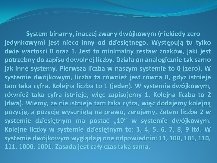 System binarny, inaczej zwany dwójkowym (niekiedy zero jedynkowym) jest nieco inny od dziesiętnego. Występują