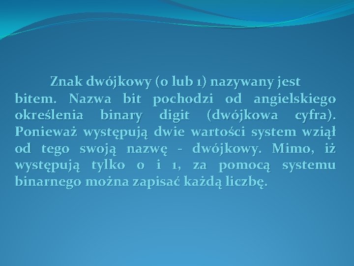 Znak dwójkowy (0 lub 1) nazywany jest bitem. Nazwa bit pochodzi od angielskiego określenia