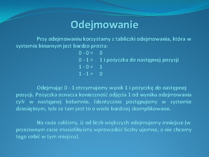 Odejmowanie Przy odejmowaniu korzystamy z tabliczki odejmowania, która w systemie binarnym jest bardzo prosta: