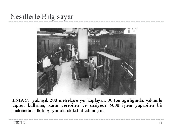 Nesillerle Bilgisayar ENIAC, yaklaşık 200 metrekare yer kaplayan, 30 ton ağırlığında, vakumlu tüpleri kullanan,