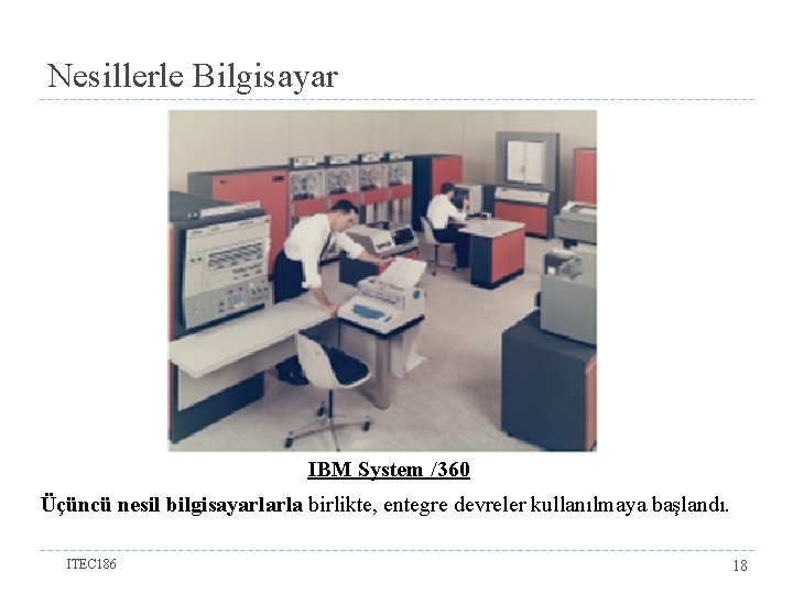 Nesillerle Bilgisayar IBM System /360 Üçüncü nesil bilgisayarlarla birlikte, entegre devreler kullanılmaya başlandı. ITEC