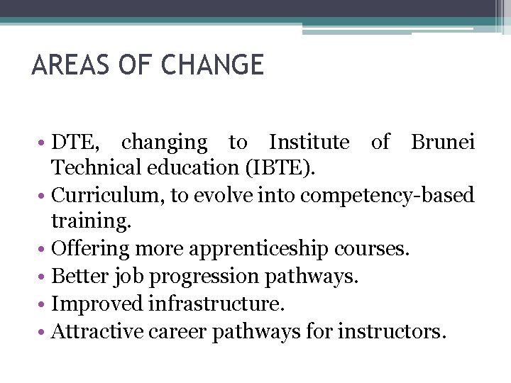 AREAS OF CHANGE • DTE, changing to Institute of Brunei Technical education (IBTE). •