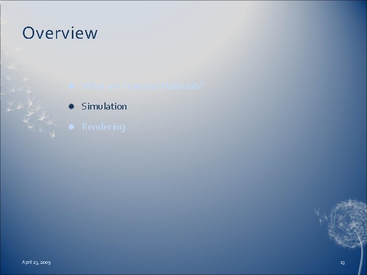 Overview April 23, 2009 What are Granular Materials? Simulation Rendering 13 