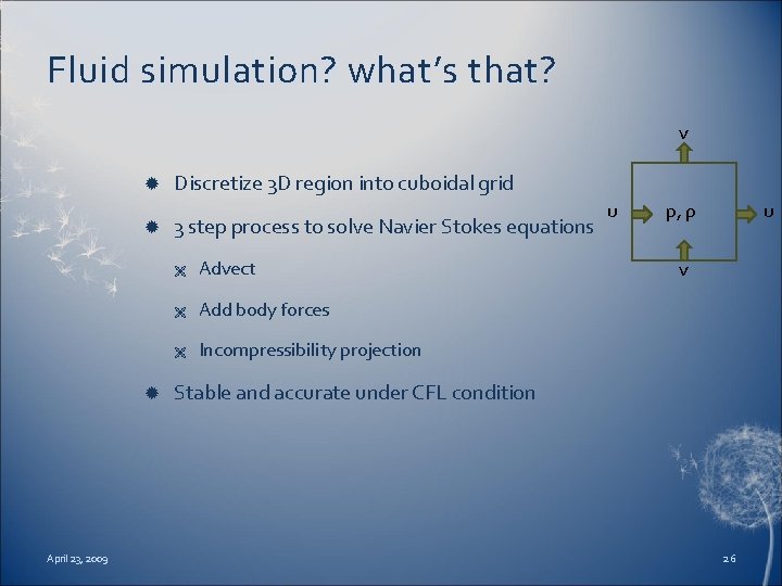 Fluid simulation? what’s that? v Discretize 3 D region into cuboidal grid 3 step