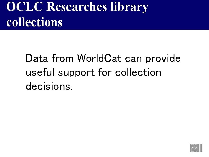 OCLC Researches library collections Data from World. Cat can provide useful support for collection