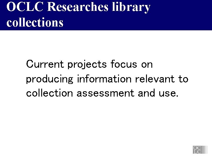 OCLC Researches library collections Current projects focus on producing information relevant to collection assessment