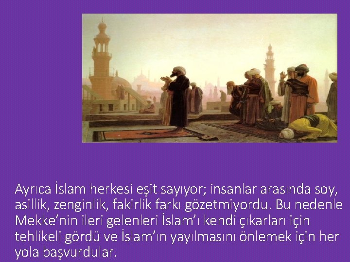 Ayrıca İslam herkesi eşit sayıyor; insanlar arasında soy, asillik, zenginlik, fakirlik farkı gözetmiyordu. Bu