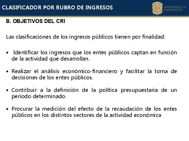 CLASIFICADOR POR RUBRO DE INGRESOS B. OBJETIVOS DEL CRI Las clasificaciones de los ingresos CLASIFICADOR POR RUBRO DE INGRESOS B. OBJETIVOS DEL CRI Las clasificaciones de los ingresos