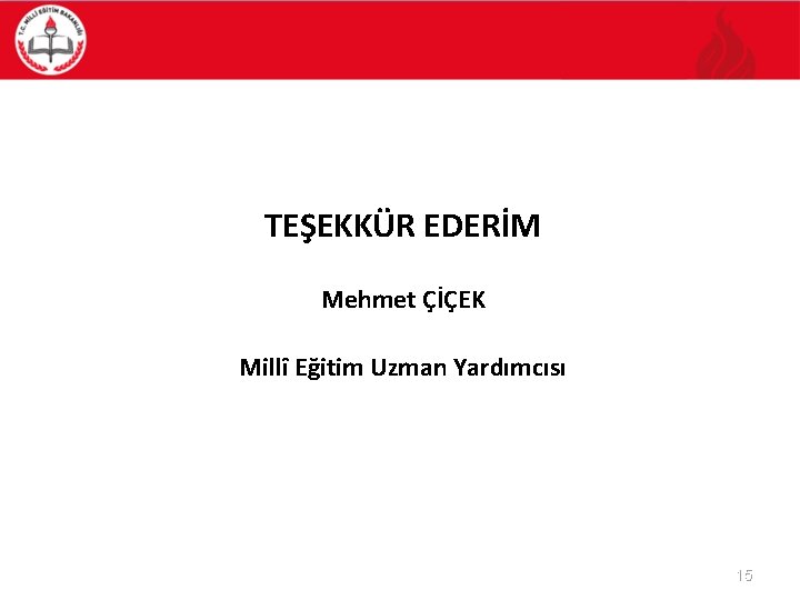 TEŞEKKÜR EDERİM Mehmet ÇİÇEK Millî Eğitim Uzman Yardımcısı 15 