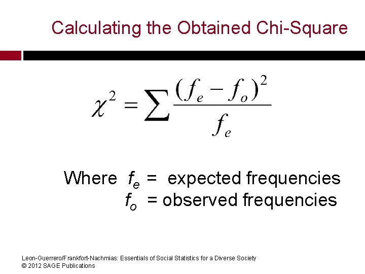 Calculating the Obtained Chi-Square Where fe = expected frequencies fo = observed frequencies Leon-Guerrero/Frankfort-Nachmias: