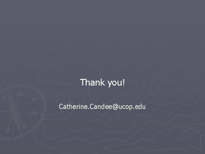 Thank you! Catherine. Candee@ucop. edu 