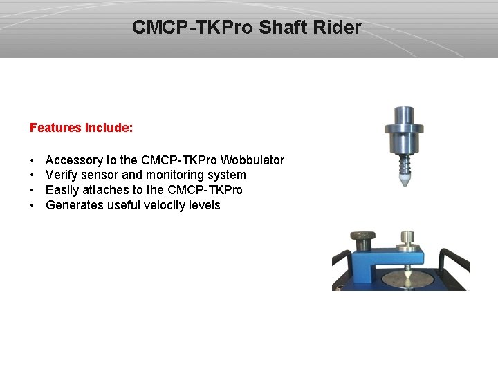 CMCP-TKPro Shaft Rider Features Include: • • Accessory to the CMCP-TKPro Wobbulator Verify sensor