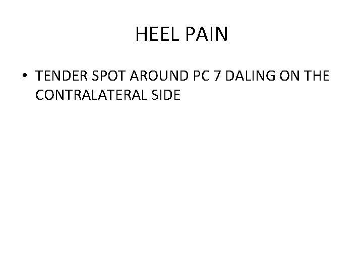 HEEL PAIN • TENDER SPOT AROUND PC 7 DALING ON THE CONTRALATERAL SIDE 