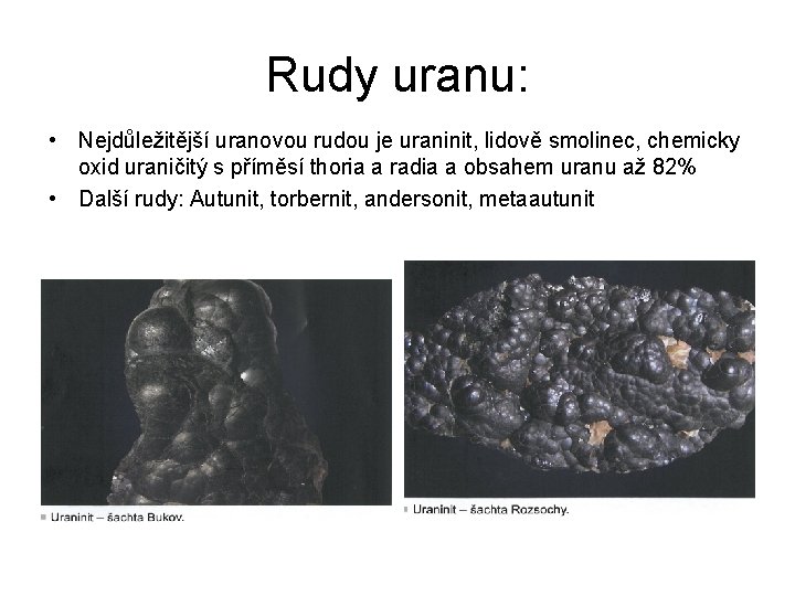 Rudy uranu: • Nejdůležitější uranovou rudou je uraninit, lidově smolinec, chemicky oxid uraničitý s