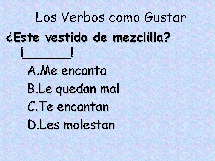 Los Verbos como Gustar ¿Este vestido de mezclilla? ¡______! A. Me encanta B. Le